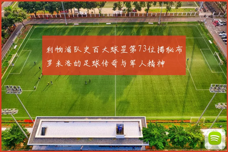 利物浦队史百大球星第73位揭秘布罗米洛的足球传奇与军人精神