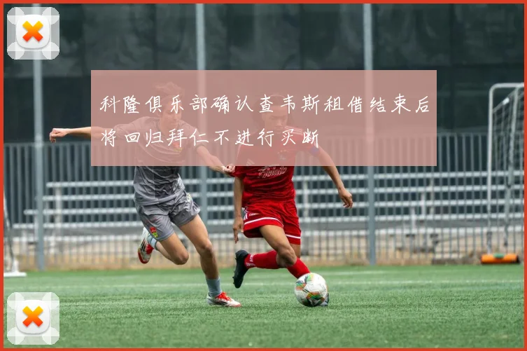 科隆俱乐部确认查韦斯租借结束后将回归拜仁不进行买断