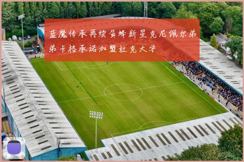 蓝魔传承再续黄蜂新星克尼佩尔弟弟卡格承诺加盟杜克大学