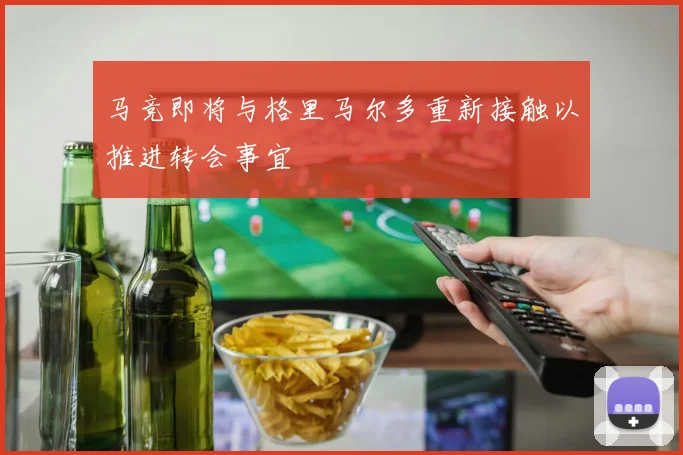 马竞即将与格里马尔多重新接触以推进转会事宜