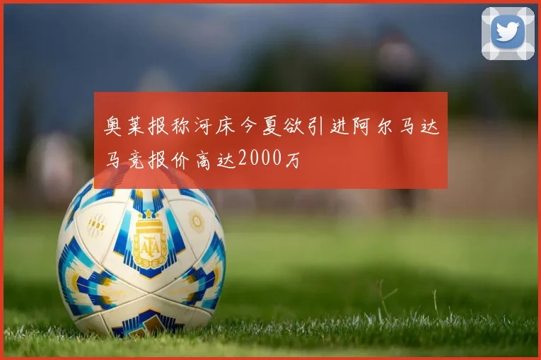 奥莱报称河床今夏欲引进阿尔马达马竞报价高达2000万
