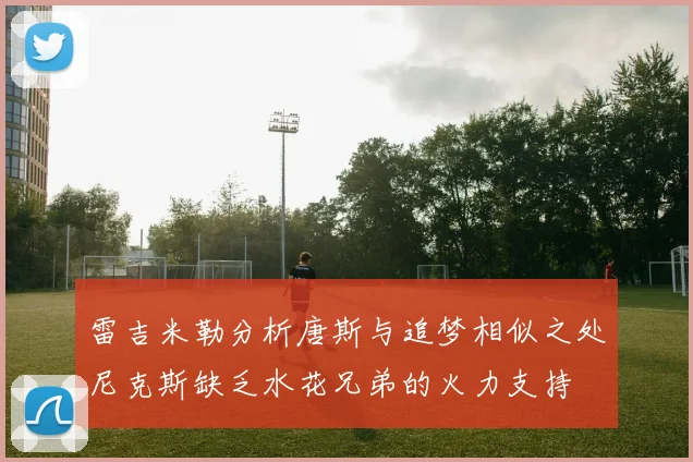 雷吉米勒分析唐斯与追梦相似之处尼克斯缺乏水花兄弟的火力支持