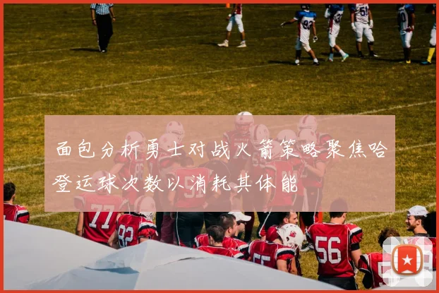 面包分析勇士对战火箭策略聚焦哈登运球次数以消耗其体能